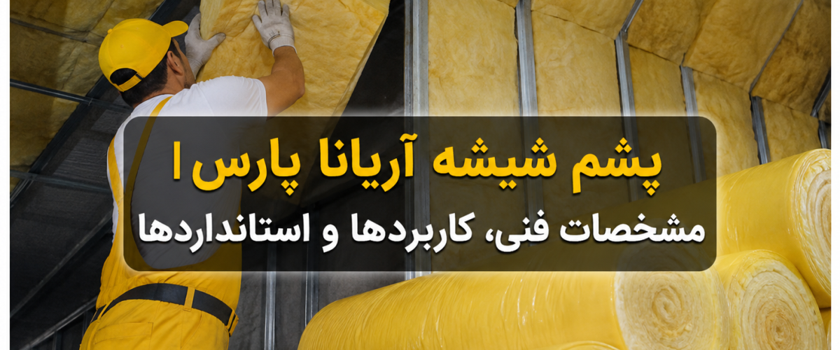 پشم شیشه آریانا پارس | مشخصات فنی، کاربردها و استانداردها